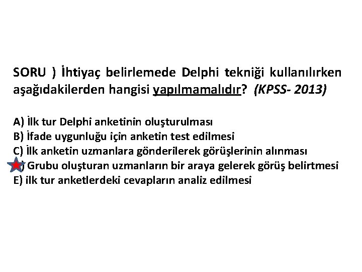 SORU ) İhtiyaç belirlemede Delphi tekniği kullanılırken aşağıdakilerden hangisi yapılmamalıdır? (KPSS- 2013) A) İlk