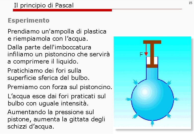 Il principio di Pascal Esperimento Prendiamo un'ampolla di plastica e riempiamola con l’acqua. Dalla