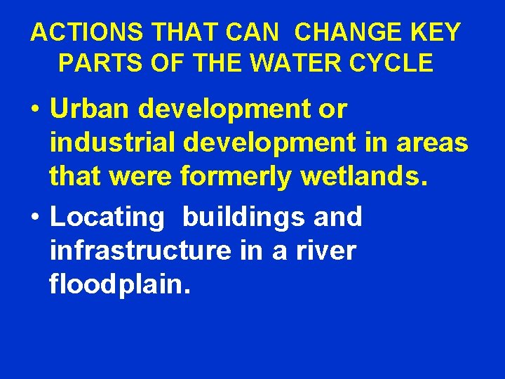 ACTIONS THAT CAN CHANGE KEY PARTS OF THE WATER CYCLE • Urban development or