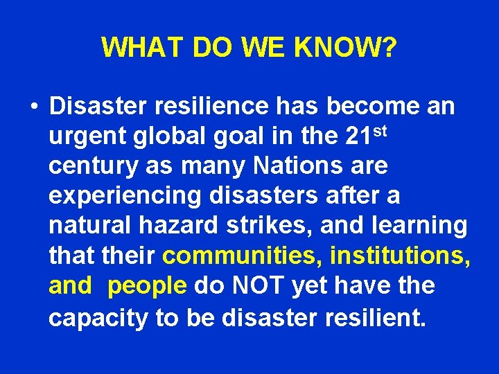 WHAT DO WE KNOW? • Disaster resilience has become an urgent global goal in