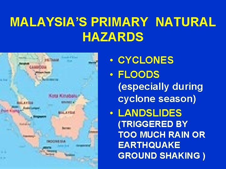 MALAYSIA’S PRIMARY NATURAL HAZARDS • CYCLONES • FLOODS (especially during cyclone season) • LANDSLIDES