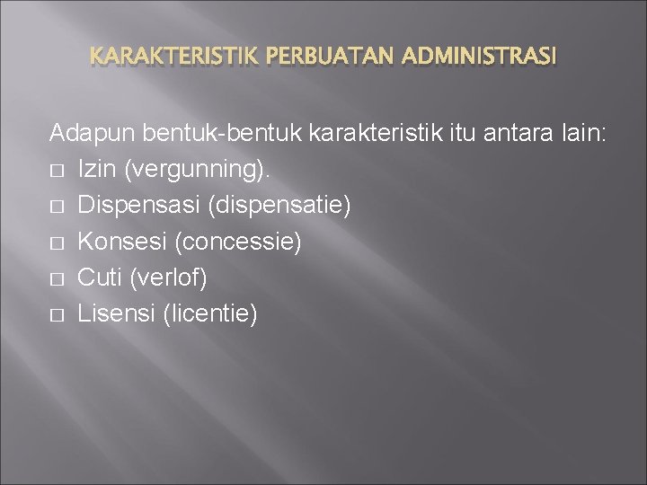 KARAKTERISTIK PERBUATAN ADMINISTRASI Adapun bentuk-bentuk karakteristik itu antara lain: � Izin (vergunning). � Dispensasi