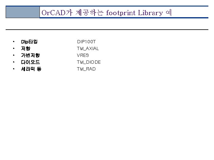 Or. CAD가 제공하는 footprint Library 예 • • • Dip타입 저항 가변저항 다이오드 세라믹
