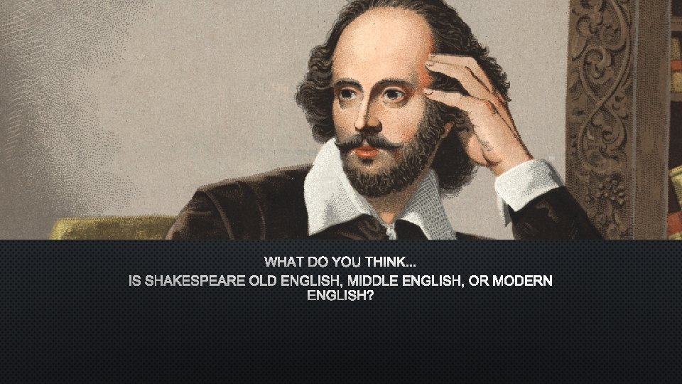 WHAT DO YOU THINK. . . IS SHAKESPEARE OLD ENGLISH, MIDDLE ENGLISH, OR MODERN