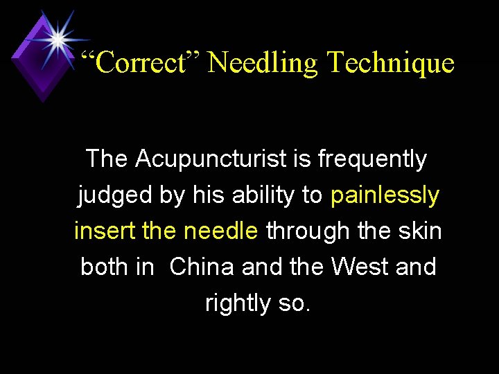 “Correct” Needling Technique The Acupuncturist is frequently judged by his ability to painlessly insert