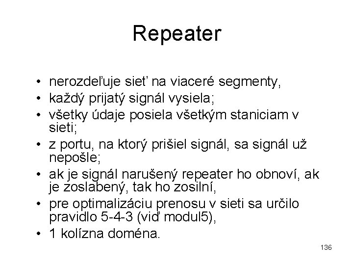 Repeater • nerozdeľuje sieť na viaceré segmenty, • každý prijatý signál vysiela; • všetky