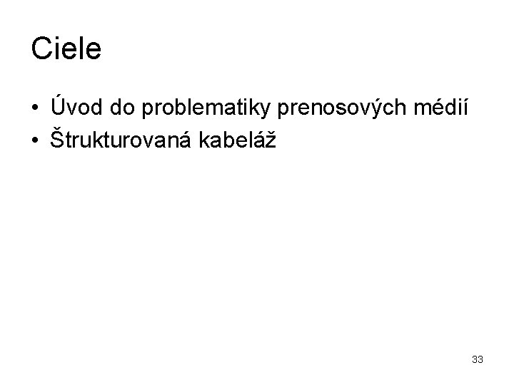 Ciele • Úvod do problematiky prenosových médií • Štrukturovaná kabeláž 33 