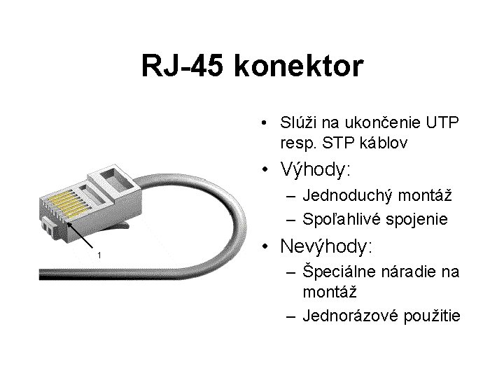 RJ-45 konektor • Slúži na ukončenie UTP resp. STP káblov • Výhody: – Jednoduchý