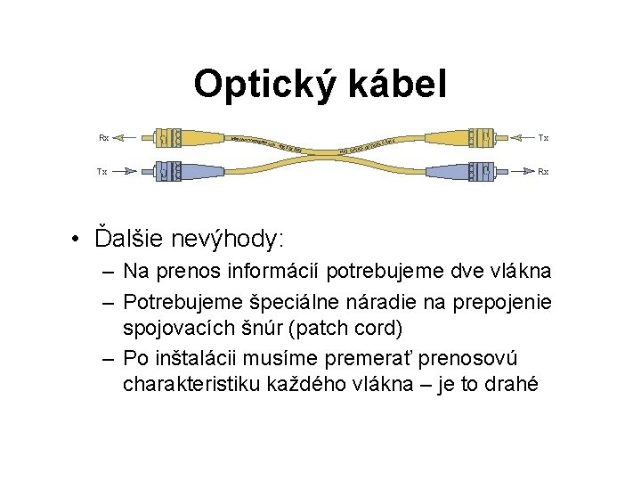 Optický kábel • Ďalšie nevýhody: – Na prenos informácií potrebujeme dve vlákna – Potrebujeme