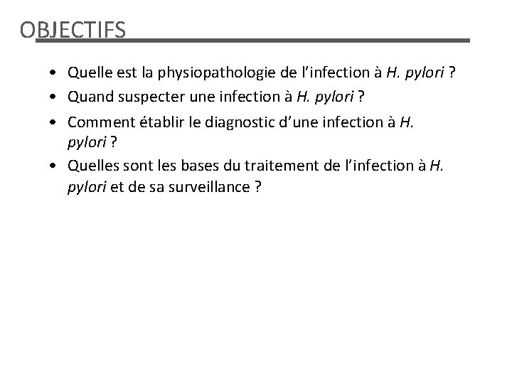 OBJECTIFS • Quelle est la physiopathologie de l’infection à H. pylori ? • Quand