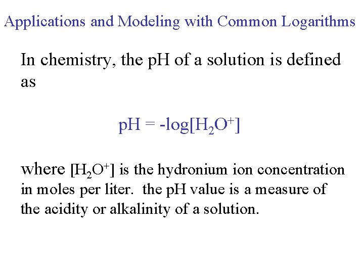 Applications and Modeling with Common Logarithms In chemistry, the p. H of a solution