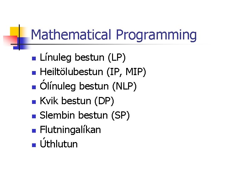 Mathematical Programming n n n n Línuleg bestun (LP) Heiltölubestun (IP, MIP) Ólínuleg bestun