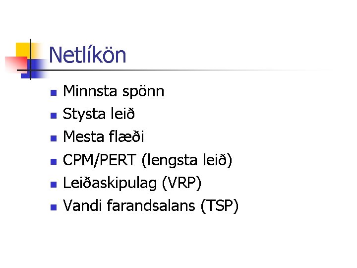 Netlíkön n n n Minnsta spönn Stysta leið Mesta flæði CPM/PERT (lengsta leið) Leiðaskipulag