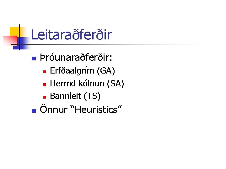 Leitaraðferðir n Þróunaraðferðir: n n Erfðaalgrím (GA) Hermd kólnun (SA) Bannleit (TS) Önnur “Heuristics”