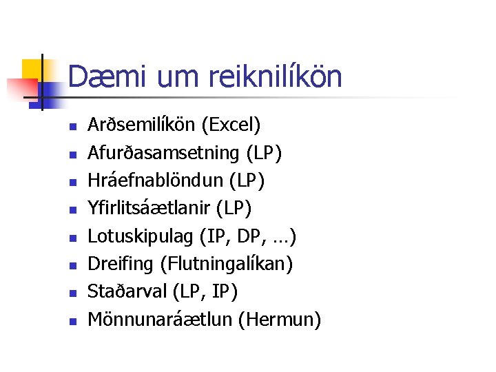 Dæmi um reiknilíkön n n n n Arðsemilíkön (Excel) Afurðasamsetning (LP) Hráefnablöndun (LP) Yfirlitsáætlanir