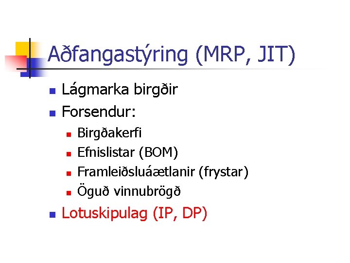 Aðfangastýring (MRP, JIT) n n Lágmarka birgðir Forsendur: n n n Birgðakerfi Efnislistar (BOM)