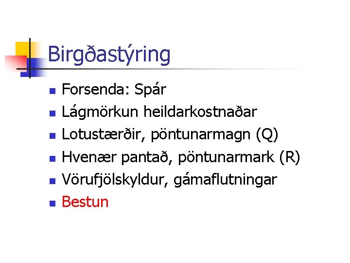 Birgðastýring n n n Forsenda: Spár Lágmörkun heildarkostnaðar Lotustærðir, pöntunarmagn (Q) Hvenær pantað, pöntunarmark