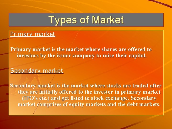 Types of Market Primary market is the market where shares are offered to investors