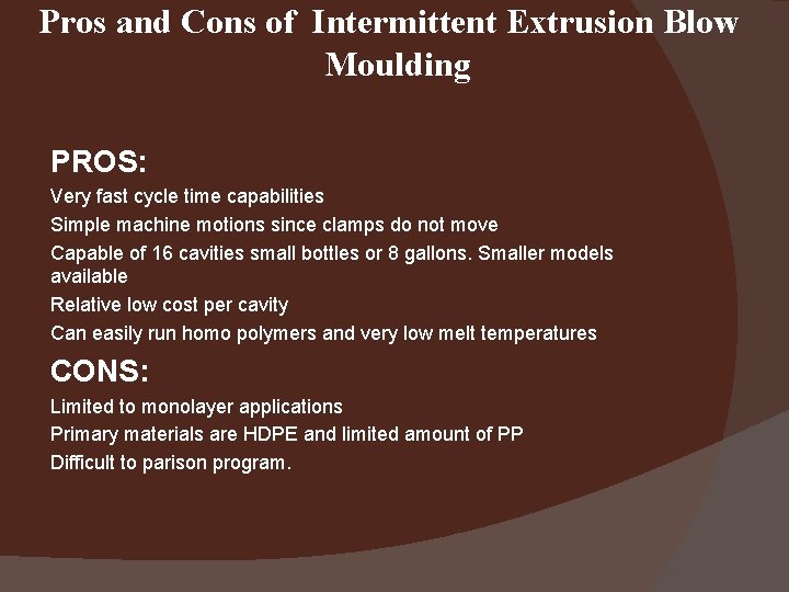 Pros and Cons of Intermittent Extrusion Blow Moulding PROS: Very fast cycle time capabilities