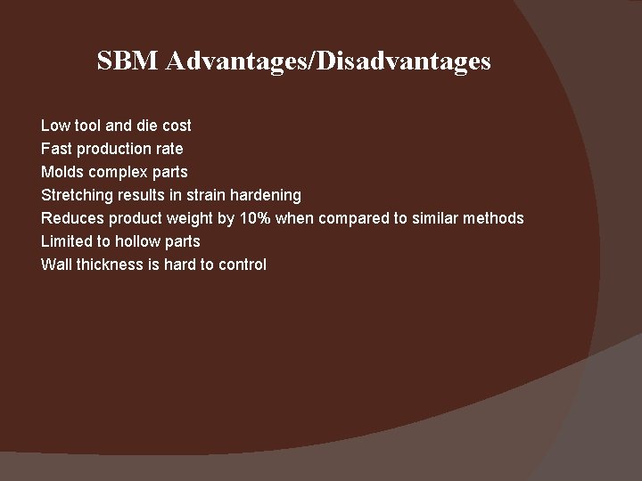 SBM Advantages/Disadvantages Low tool and die cost Fast production rate Molds complex parts Stretching