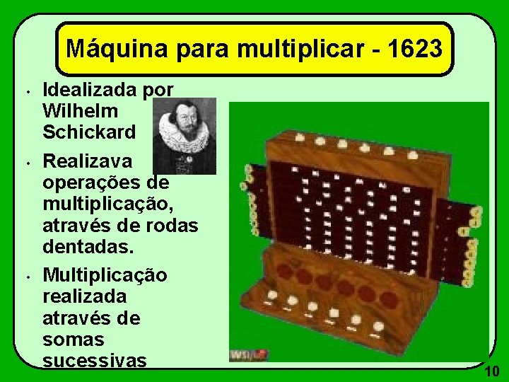 Máquina para multiplicar - 1623 • • • Idealizada por Wilhelm Schickard Realizava operações