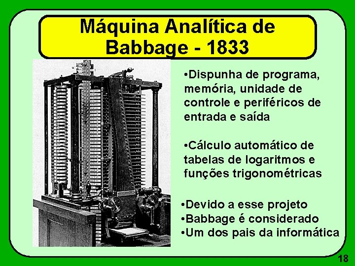 Máquina Analítica de Babbage - 1833 • Dispunha de programa, memória, unidade de controle