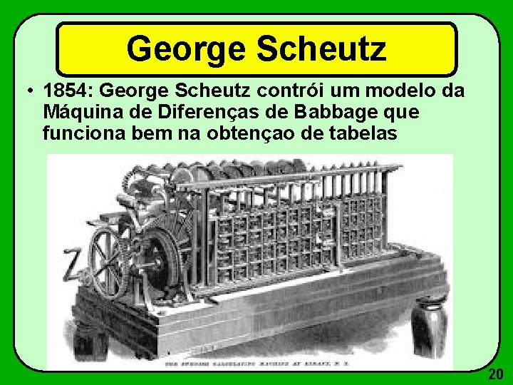 George Scheutz • 1854: George Scheutz contrói um modelo da Máquina de Diferenças de