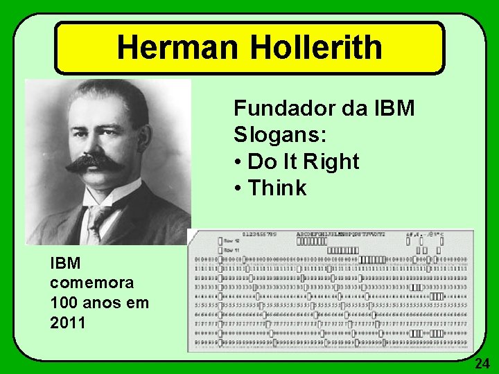 Herman Hollerith Fundador da IBM Slogans: • Do It Right • Think IBM comemora