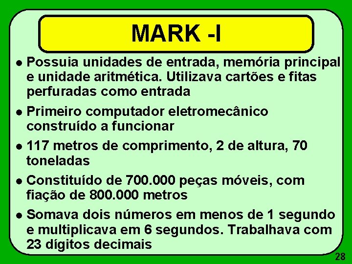 MARK -I Possuia unidades de entrada, memória principal e unidade aritmética. Utilizava cartões e