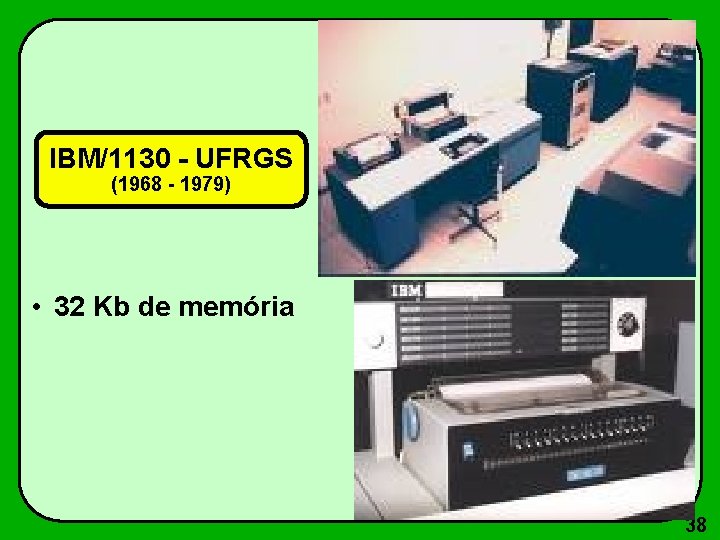 IBM/1130 - UFRGS (1968 - 1979) • 32 Kb de memória 38 