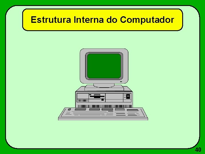 Estrutura Interna do Computador 40 