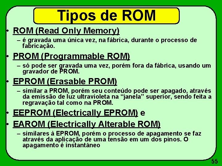 Tipos de ROM • ROM (Read Only Memory) – é gravada uma única vez,