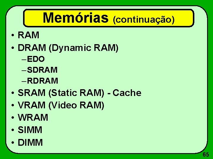 Memórias (continuação) • RAM • DRAM (Dynamic RAM) – EDO – SDRAM – RDRAM