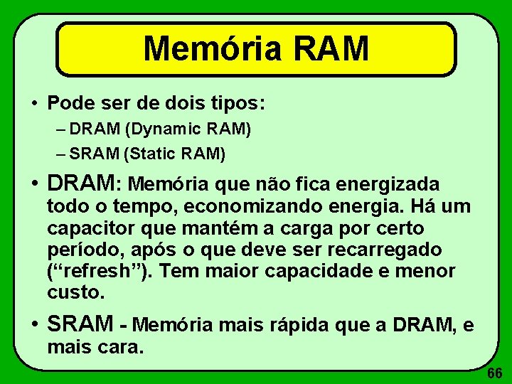 Memória RAM • Pode ser de dois tipos: – DRAM (Dynamic RAM) – SRAM