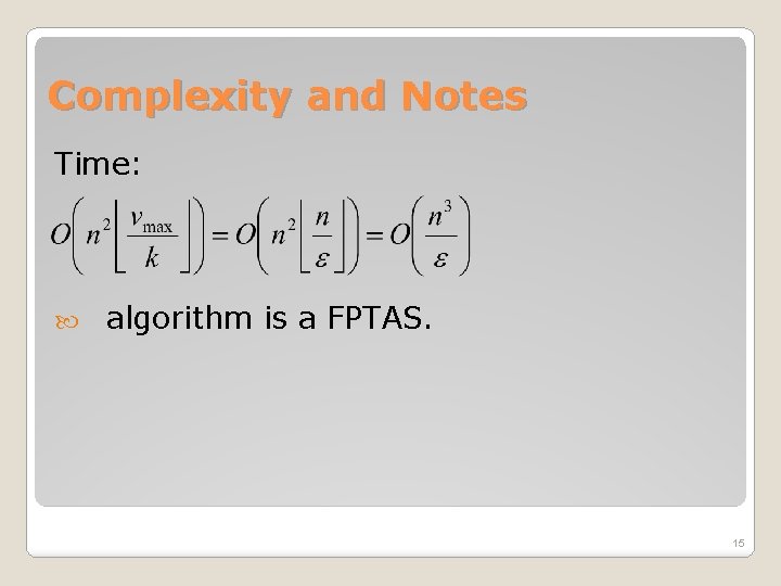 Complexity and Notes Time: algorithm is a FPTAS. 15 