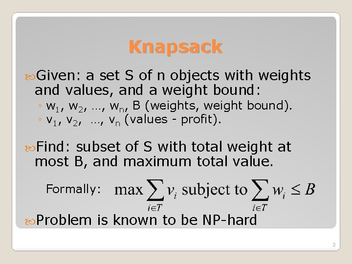 Knapsack Given: a set S of n objects with weights and values, and a