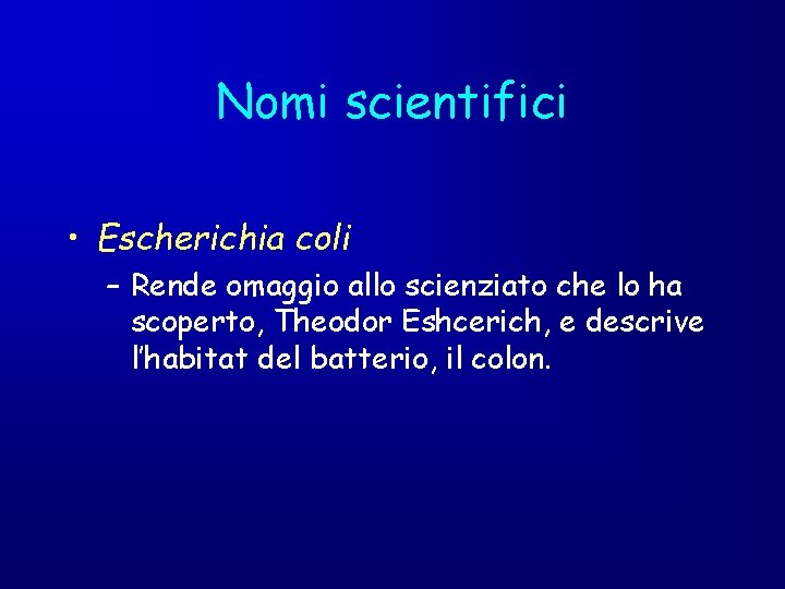 Nomi scientifici • Escherichia coli – Rende omaggio allo scienziato che lo ha scoperto,