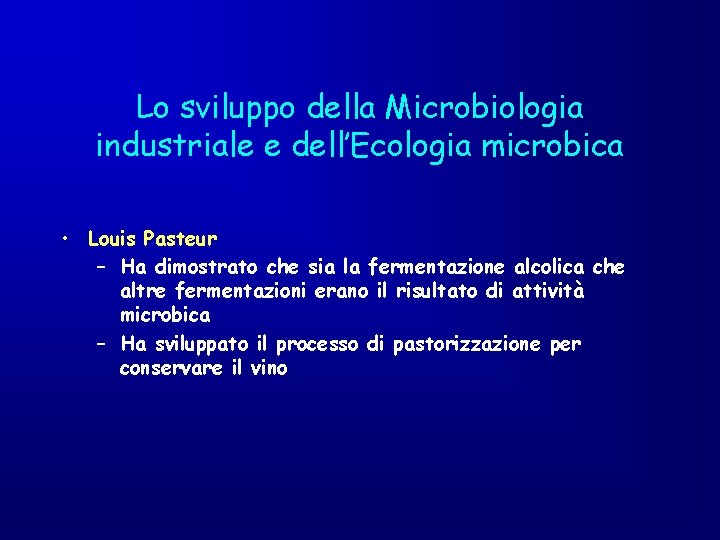 Lo sviluppo della Microbiologia industriale e dell’Ecologia microbica • Louis Pasteur – Ha dimostrato