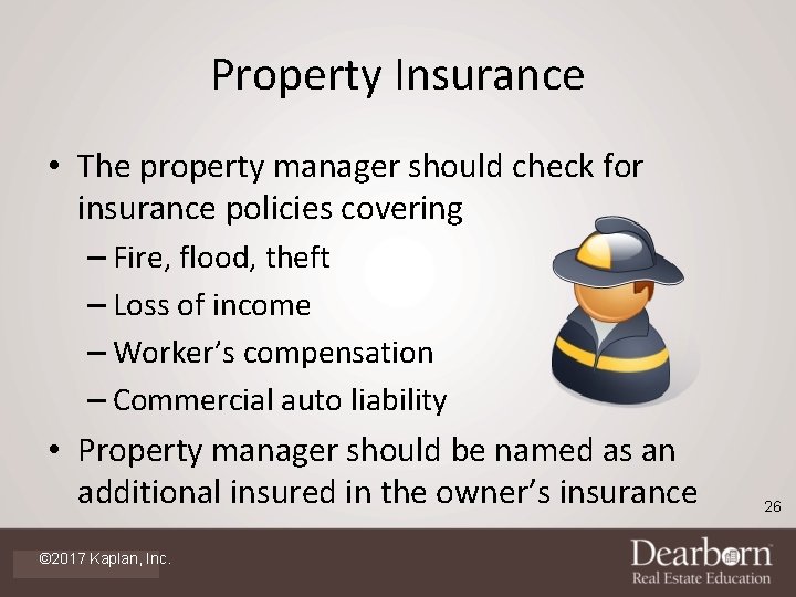 Property Insurance • The property manager should check for insurance policies covering – Fire,