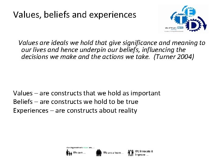 Values, beliefs and experiences Values are ideals we hold that give significance and meaning