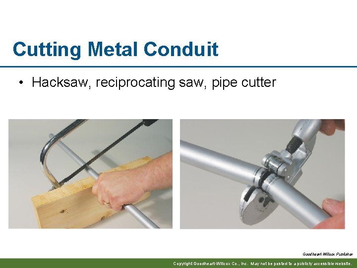 Cutting Metal Conduit • Hacksaw, reciprocating saw, pipe cutter Goodheart-Willcox Publisher Copyright Goodheart-Willcox Co.