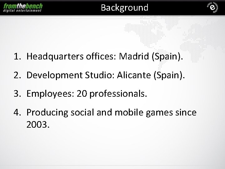 Background 1. Headquarters offices: Madrid (Spain). 2. Development Studio: Alicante (Spain). 3. Employees: 20