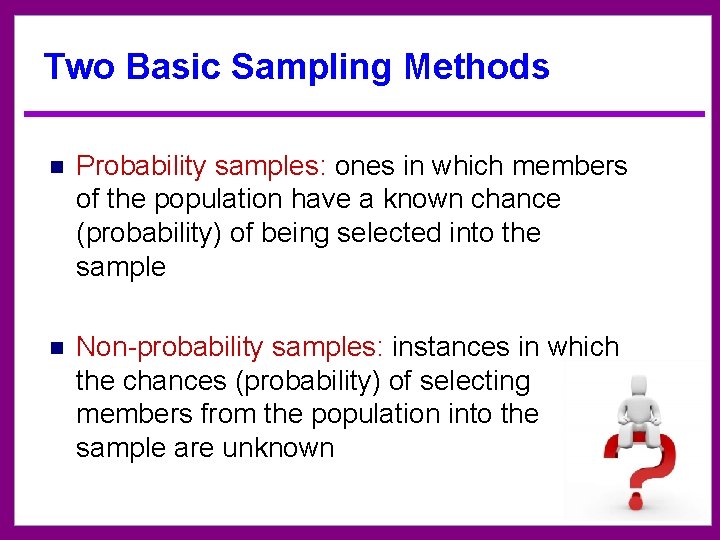 Two Basic Sampling Methods n Probability samples: ones in which members of the population