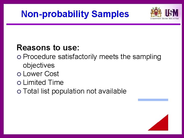 Non-probability Samples Reasons to use: Procedure satisfactorily meets the sampling objectives Lower Cost Limited