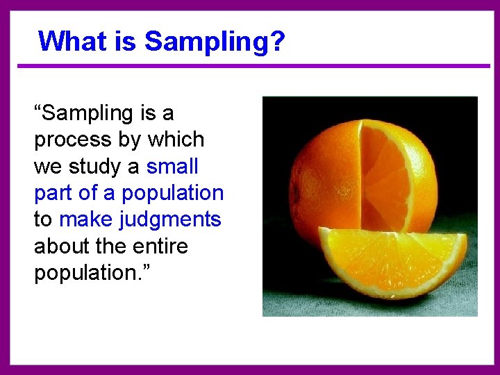 What is Sampling? “Sampling is a process by which we study a small part