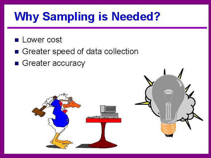 Why Sampling is Needed? n n n Lower cost Greater speed of data collection