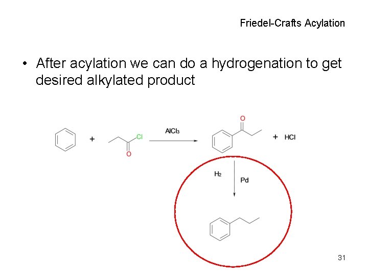 Friedel-Crafts Acylation • After acylation we can do a hydrogenation to get desired alkylated
