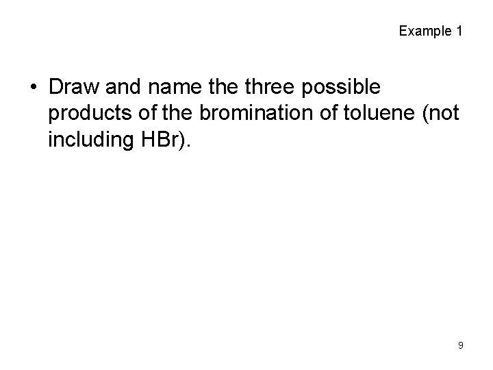 Example 1 • Draw and name three possible products of the bromination of toluene