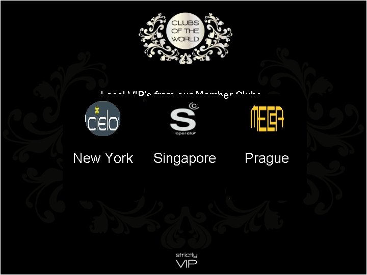 Local VIP’s from our Member Clubs. . New York VIP’s Singapore VIP’s Prague VIP’s