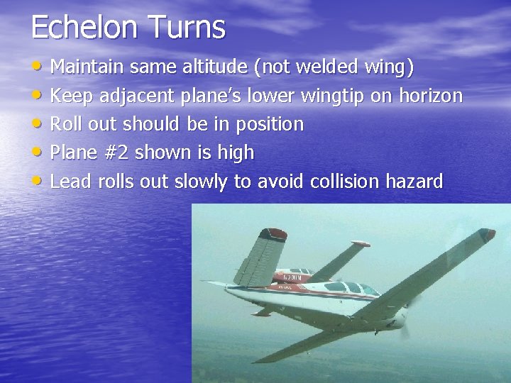 Echelon Turns • Maintain same altitude (not welded wing) • Keep adjacent plane’s lower